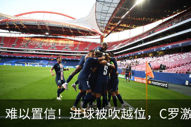 难以置信！进球被吹越位，C罗激动找主裁理论+双手抱头不敢相信