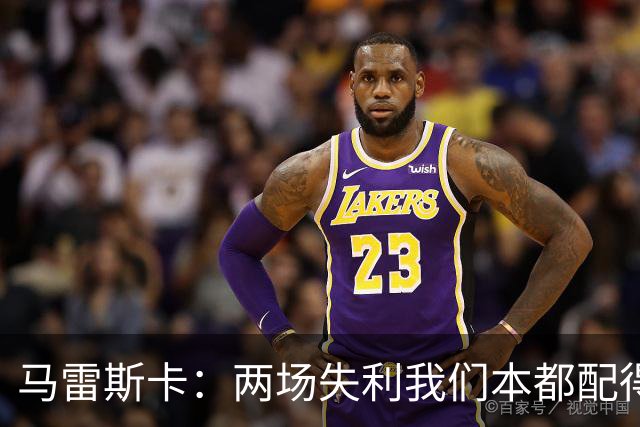马雷斯卡：两场失利我们本都配得上更多；希望下次运气好点
