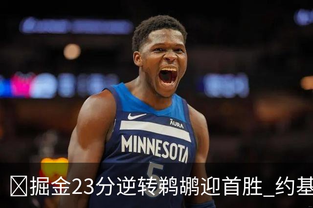 🏀掘金23分逆转鹈鹕迎首胜 约基奇三双6失误 贾马尔·穆雷42+6