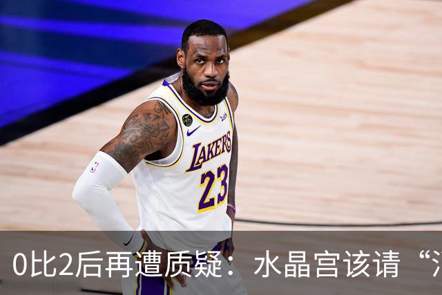 0比2后再遭质疑：水晶宫该请“消防员”还是继续找哲学家？