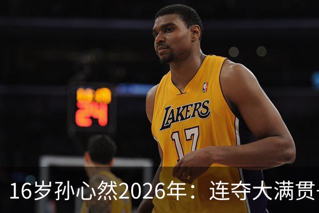 16岁孙心然2026年：连夺大满贯+总决赛冠军+锁定年终第一，创历史