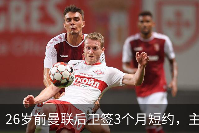 26岁前曼联后卫签3个月短约，主帅：他每天白练也肯来