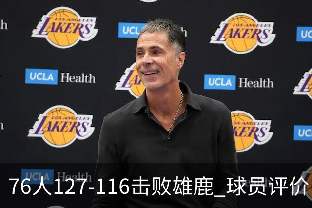 76人127-116击败雄鹿 球员评价：5人优秀，2人良好，3人低迷