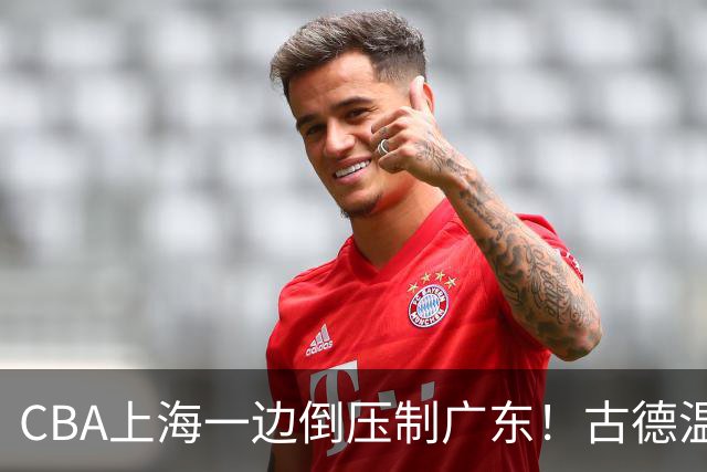 CBA上海一边倒压制广东！古德温7中0仍领先20分，胡明轩弗格低迷