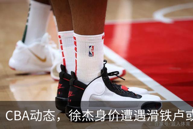 CBA动态，徐杰身价遭遇滑铁卢或将离队，林葳交易成焦点！