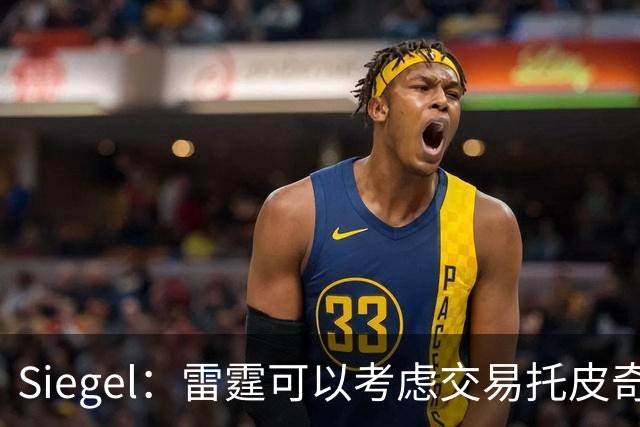 Siegel：雷霆可以考虑交易托皮奇&索伯 想更大动作也可交易哈滕