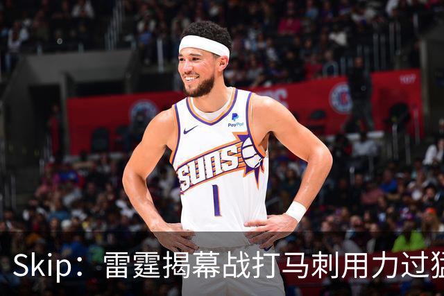 Skip：雷霆揭幕战打马刺用力过猛，今天全队状态低迷