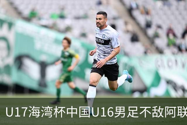 U17海湾杯中国U16男足不敌阿联酋队
