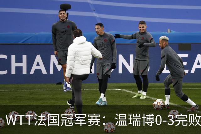 WTT法国冠军赛：温瑞博0-3完败出局，梁靖崑伤愈复出打进16强